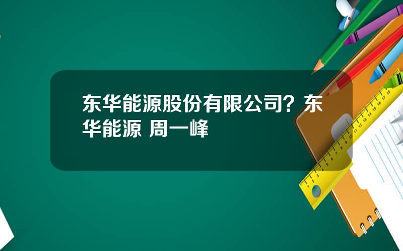 东华能源股份有限公司？东华能源 周一峰